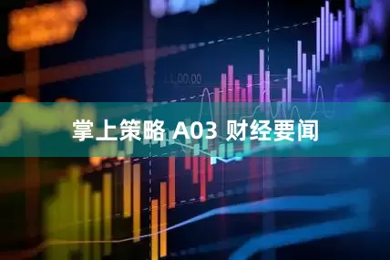 掌上策略 A03 财经要闻