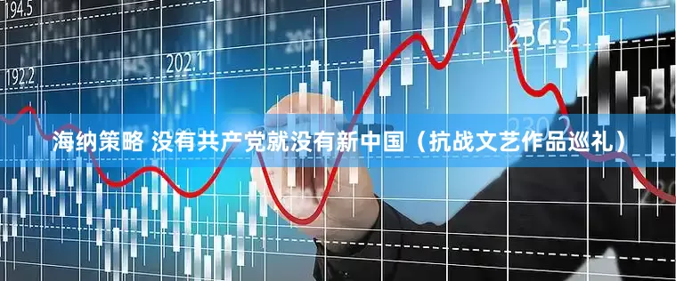 海纳策略 没有共产党就没有新中国（抗战文艺作品巡礼）