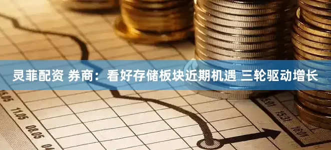 灵菲配资 券商：看好存储板块近期机遇 三轮驱动增长