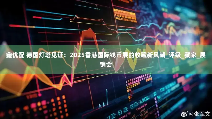 鑫优配 德国灯塔见证：2025香港国际钱币展的收藏新风潮_评级_藏家_展销会