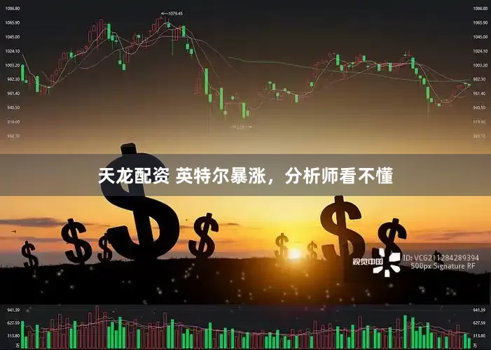 天龙配资 英特尔暴涨，分析师看不懂