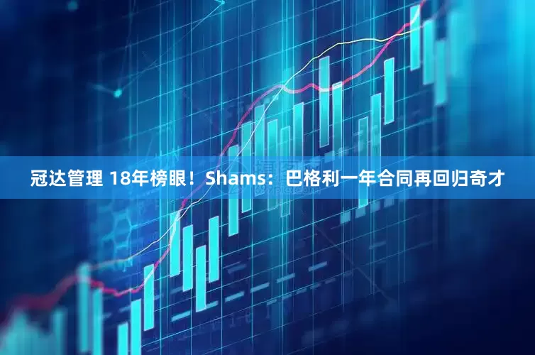 冠达管理 18年榜眼！Shams：巴格利一年合同再回归奇才