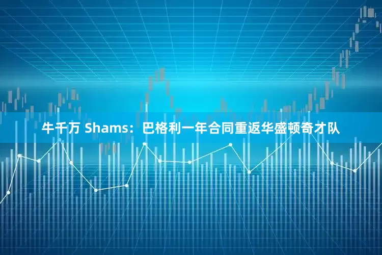 牛千万 Shams：巴格利一年合同重返华盛顿奇才队