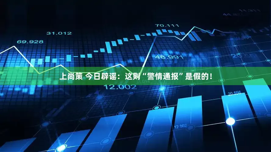 上尚策 今日辟谣：这则“警情通报”是假的！