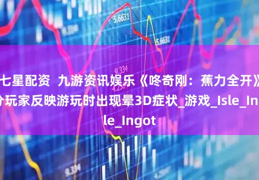 七星配资  九游资讯娱乐《咚奇刚：蕉力全开》部分玩家反映游玩时出现晕3D症状_游戏_Isle_Ingot