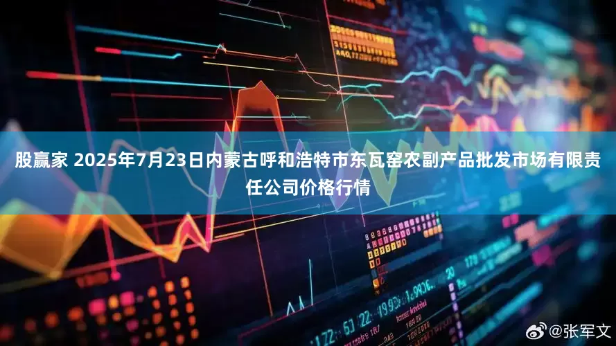 股赢家 2025年7月23日内蒙古呼和浩特市东瓦窑农副产品批发市场有限责任公司价格行情
