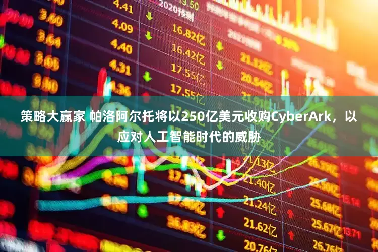 策略大赢家 帕洛阿尔托将以250亿美元收购CyberArk，以应对人工智能时代的威胁