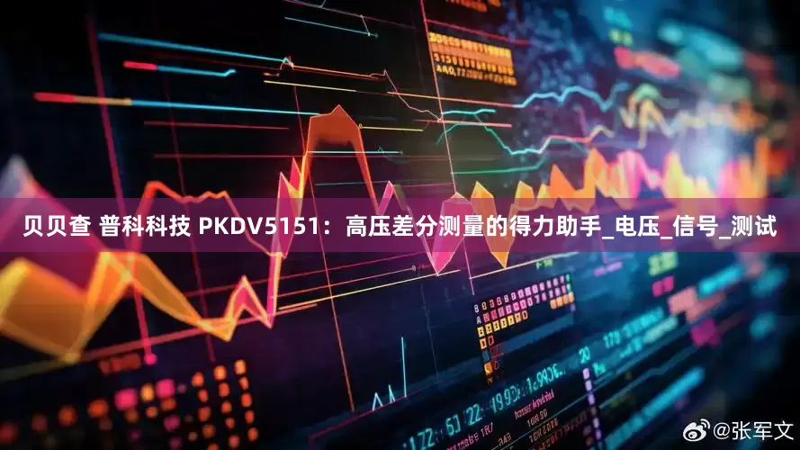 贝贝查 普科科技 PKDV5151：高压差分测量的得力助手_电压_信号_测试