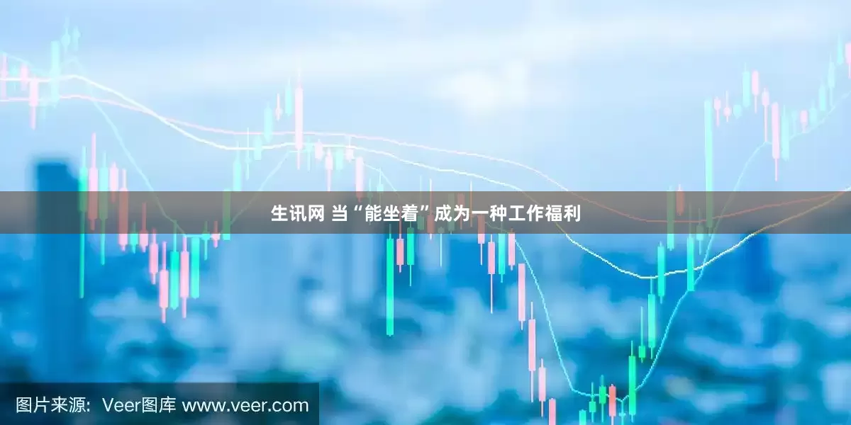 生讯网 当“能坐着”成为一种工作福利