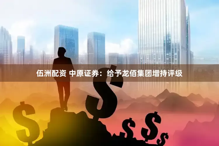 伍洲配资 中原证券：给予龙佰集团增持评级