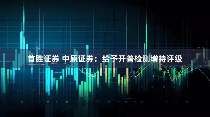 首胜证券 中原证券：给予开普检测增持评级