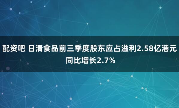配资吧 日清食品前三季度股东应占溢利2.58亿港元 同比增长2.7%